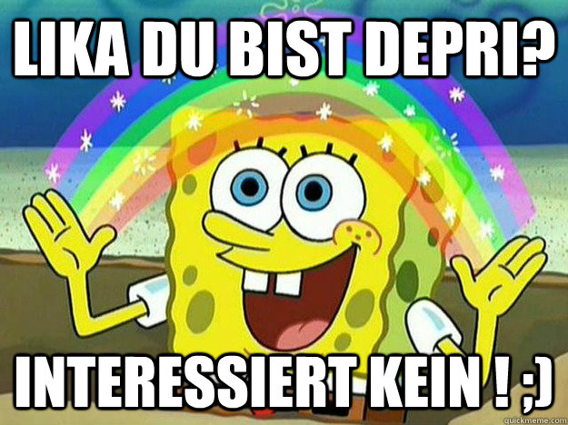 Lika du bist Depri?  Interessiert kein ! ;) - Lika du bist Depri?  Interessiert kein ! ;)  SpongeBob Hates Logic