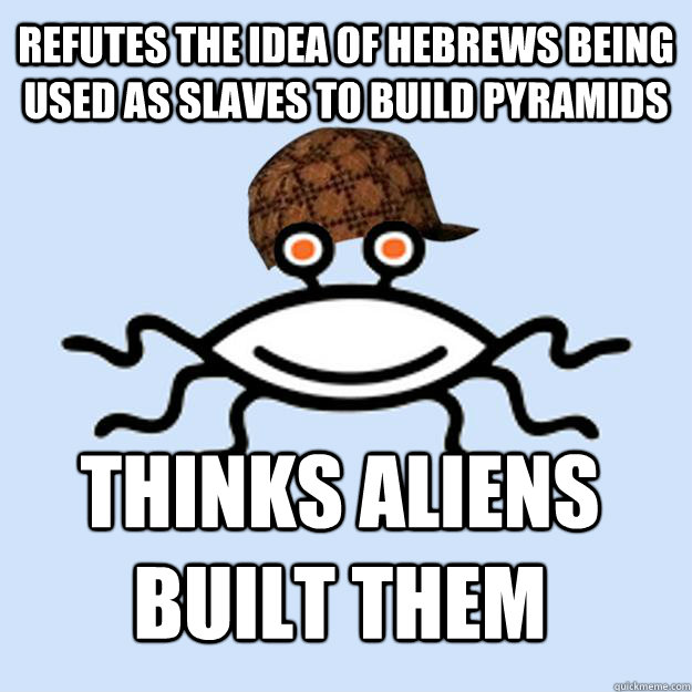 Refutes the idea of hebrews being used as slaves to build pyramids Thinks aliens built them  Scumbag rAtheism