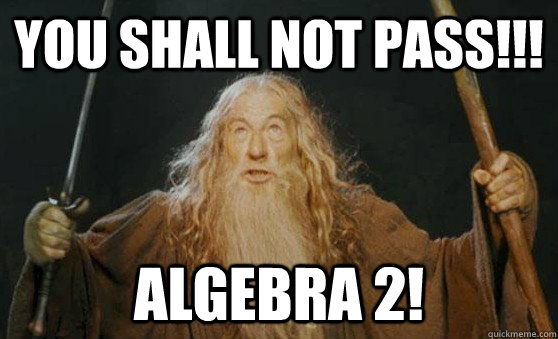 You shall not pass!!! Algebra 2!  Algebra 2