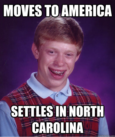 moves to america settles in north carolina  Bad Luck Brian