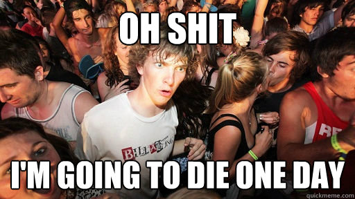 Oh shit i'm going to die one day  Sudden Clarity Clarence