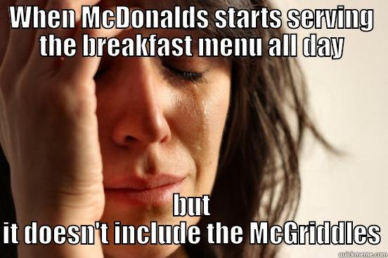 WHEN MCDONALDS STARTS SERVING THE BREAKFAST MENU ALL DAY BUT IT DOESN'T INCLUDE THE MCGRIDDLES First World Problems