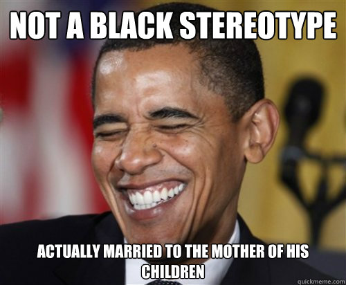 NOT A BLACK STEREOTYPE Actually married to the mother of his children  Scumbag Obama