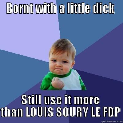 BORNT WITH A LITTLE DICK STILL USE IT MORE THAN LOUIS SOURY LE FDP Success Kid