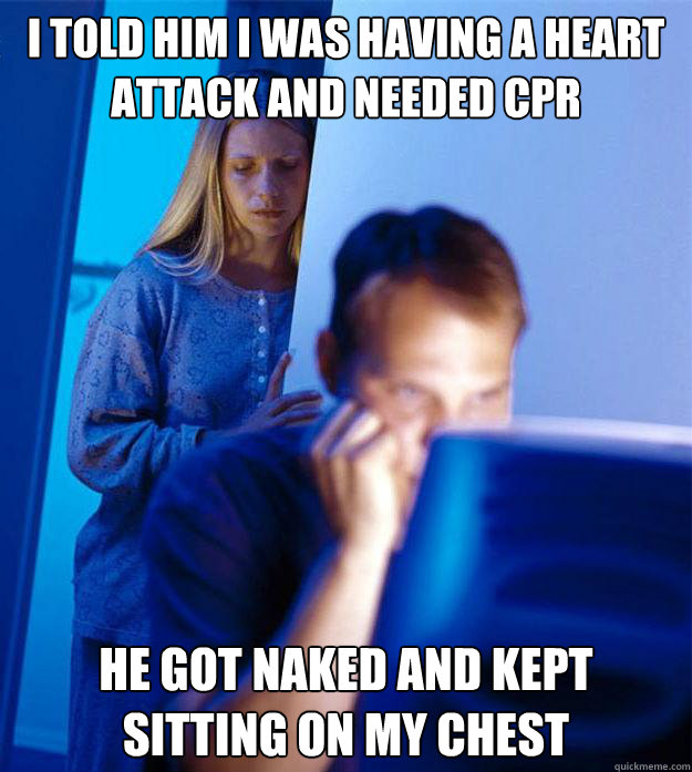 I told him I was having a heart attack and needed CPR He got naked and kept sitting on my chest  Redditors Wife