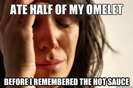 Ate half of my omelet before i remembered the hot sauce  First World Problems