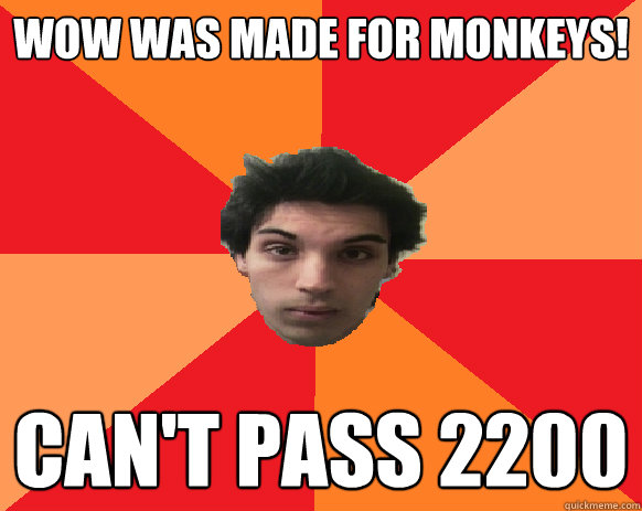 WoW was made for monkeys! can't pass 2200  Idiot WoW player