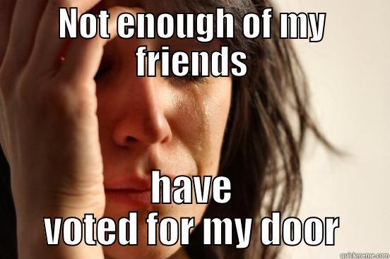 NOT ENOUGH OF MY FRIENDS HAVE VOTED FOR MY DOOR First World Problems