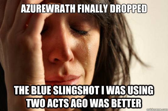 Azurewrath finally dropped The blue slingshot I was using two acts ago was better  First World Problems
