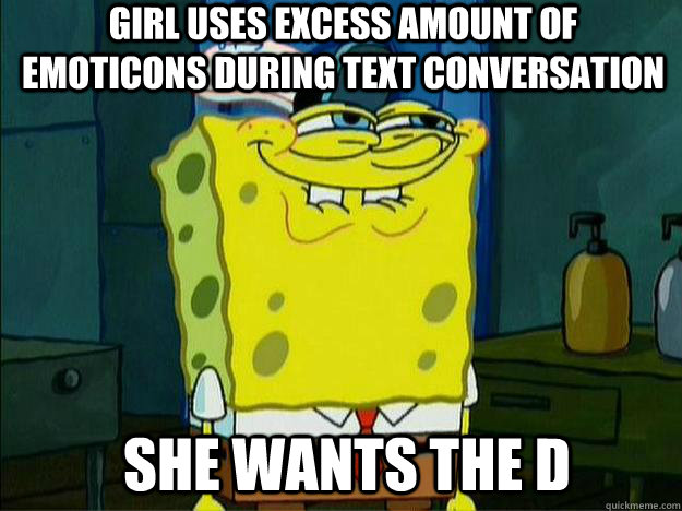 she wants the D Girl uses excess amount of emoticons during text conversation - she wants the D Girl uses excess amount of emoticons during text conversation  Suspicious Spongebob