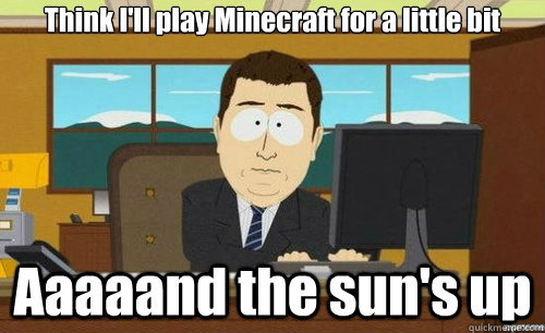 Think I'll play Minecraft for a little bit Aaaaand the sun's up - Think I'll play Minecraft for a little bit Aaaaand the sun's up  aaaand its gone