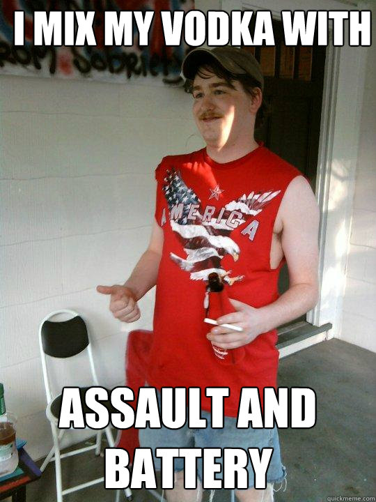 i mix my vodka with assault and battery  Redneck Randal