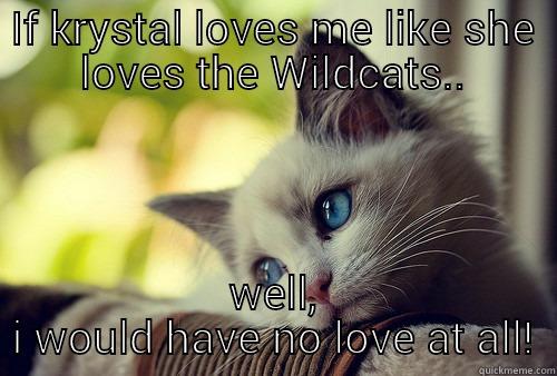 IF KRYSTAL LOVES ME LIKE SHE LOVES THE WILDCATS.. WELL, I WOULD HAVE NO LOVE AT ALL! First World Problems Cat