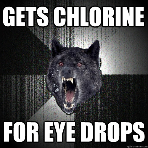 Gets chlorine   for eye drops  Insanity Wolf