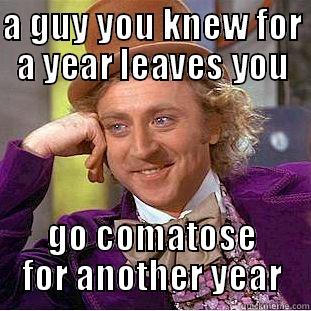 A GUY YOU KNEW FOR A YEAR LEAVES YOU GO COMATOSE FOR ANOTHER YEAR Creepy Wonka