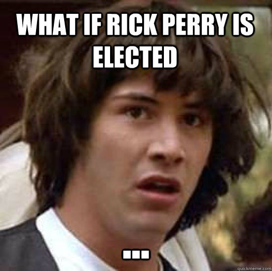 what if rick perry is elected ...  conspiracy keanu