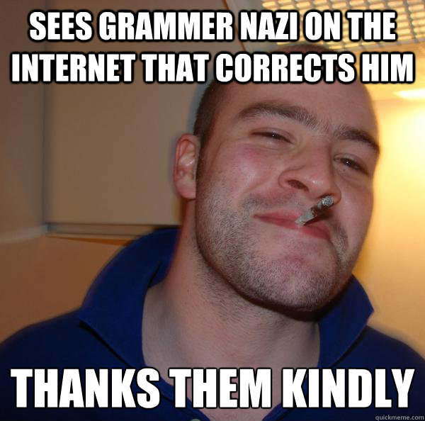 sees grammer nazi on the internet that corrects him thanks them kindly  - sees grammer nazi on the internet that corrects him thanks them kindly   Misc