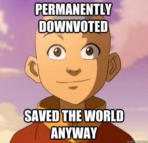 Permanently Downvoted Saved the world anyway - Permanently Downvoted Saved the world anyway  Bad ass aang