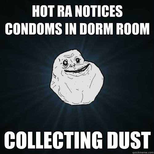 Hot RA notices Condoms in dorm room  collecting dust  Forever Alone
