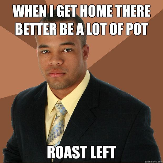 When i get home there better be a lot of pot roast left  Successful Black Man