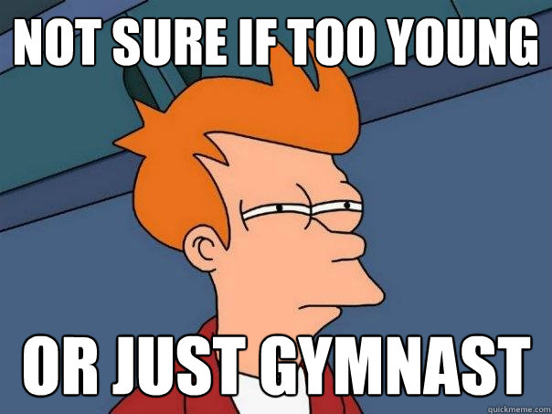 Not sure if too young or just gymnast  Futurama Fry