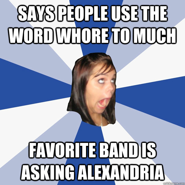 Says people use the word whore to much favorite band is asking alexandria  Annoying Facebook Girl