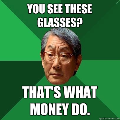 You see these glasses? That's what money do. - You see these glasses? That's what money do.  High Expectations Asian Father