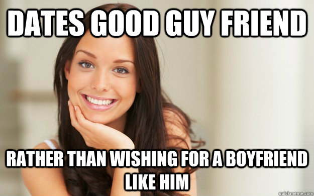 Dates good guy friend rather than wishing for a boyfriend like him - Dates good guy friend rather than wishing for a boyfriend like him  Good Girl Gina