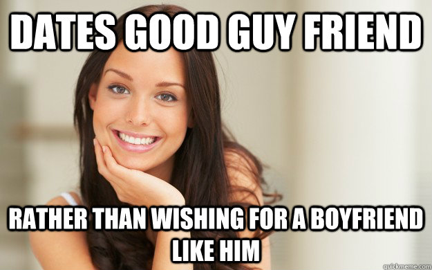 Dates good guy friend rather than wishing for a boyfriend like him  Good Girl Gina