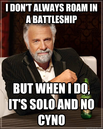 I don't always roam in a battleship but when I do, it's solo and no cyno  The Most Interesting Man In The World