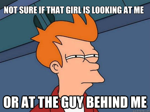 not sure if that girl is looking at me or at the guy behind me  Futurama Fry