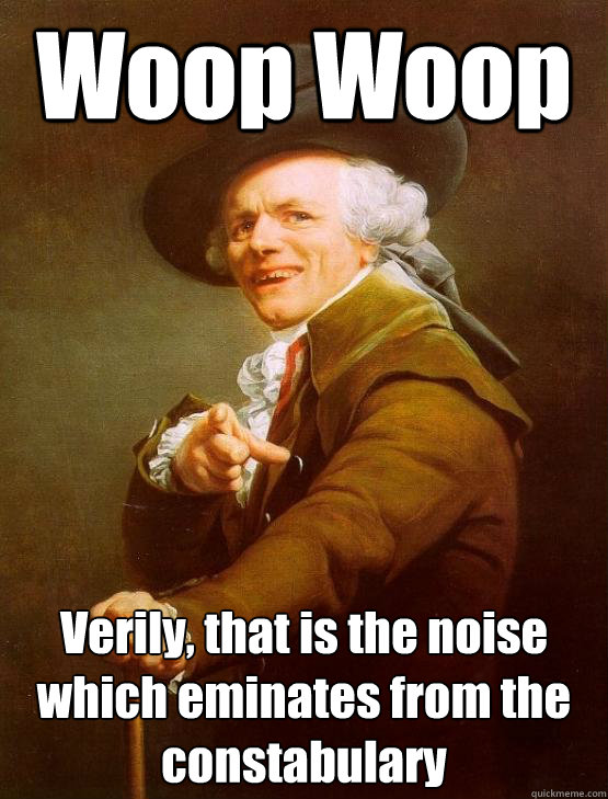 Woop Woop Verily, that is the noise which eminates from the constabulary
 - Woop Woop Verily, that is the noise which eminates from the constabulary
  joseph ducruex