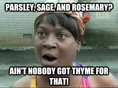 Parsley, sage, and rosemary? Ain't Nobody Got Thyme For That!  No Time Sweet Brown