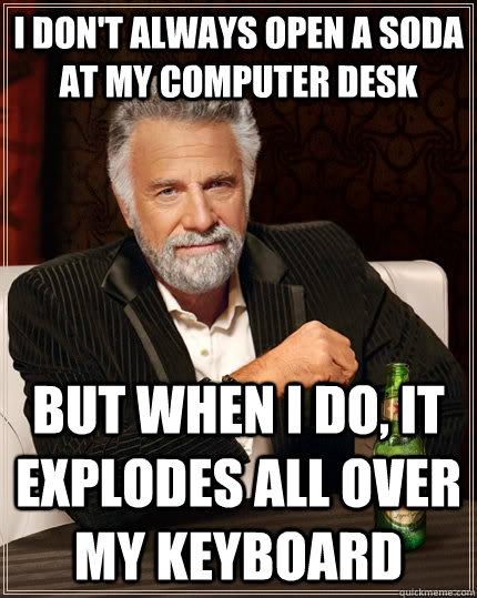 I don't always open a soda at my computer desk but when I do, it explodes all over my keyboard  The Most Interesting Man In The World