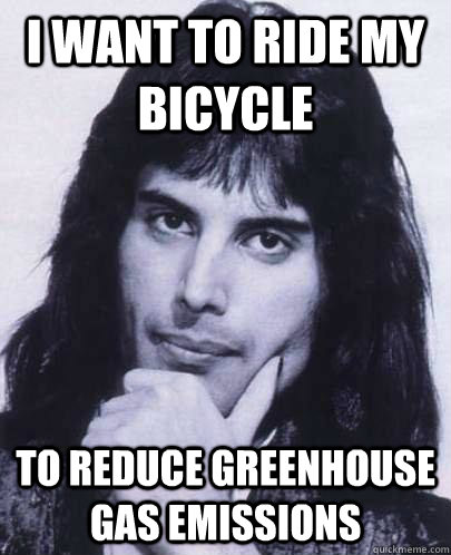 I want to ride my bicycle  To reduce greenhouse gas emissions  Good Guy Freddie Mercury