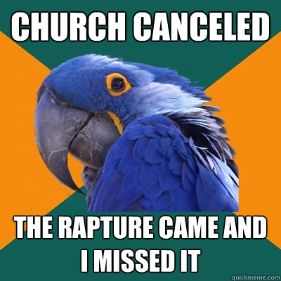 church canceled the rapture came and i missed it  Paranoid Parrot