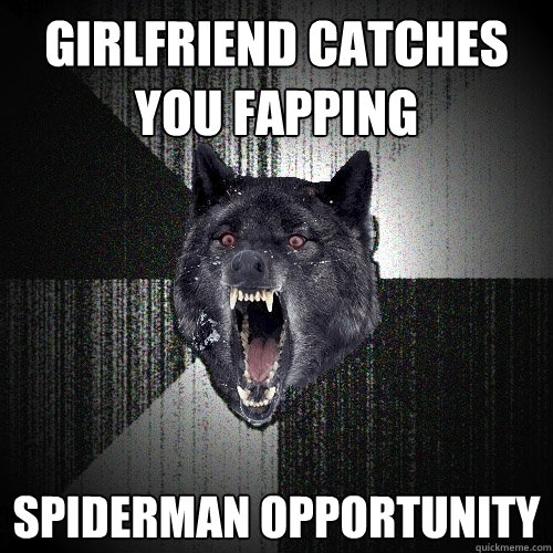 girlfriend catches you fapping spiderman opportunity  Insanity Wolf