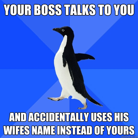 Your boss talks to you and accidentally uses his wifes name instead of yours  Socially Awkward Penguin