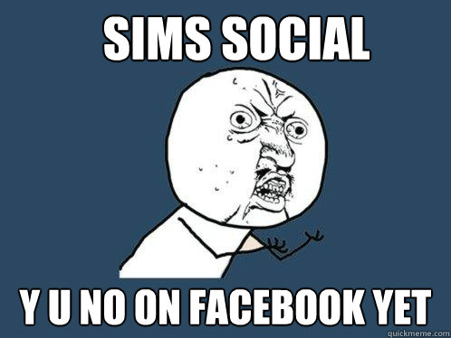Sims Social y u no on facebook yet  Y U No