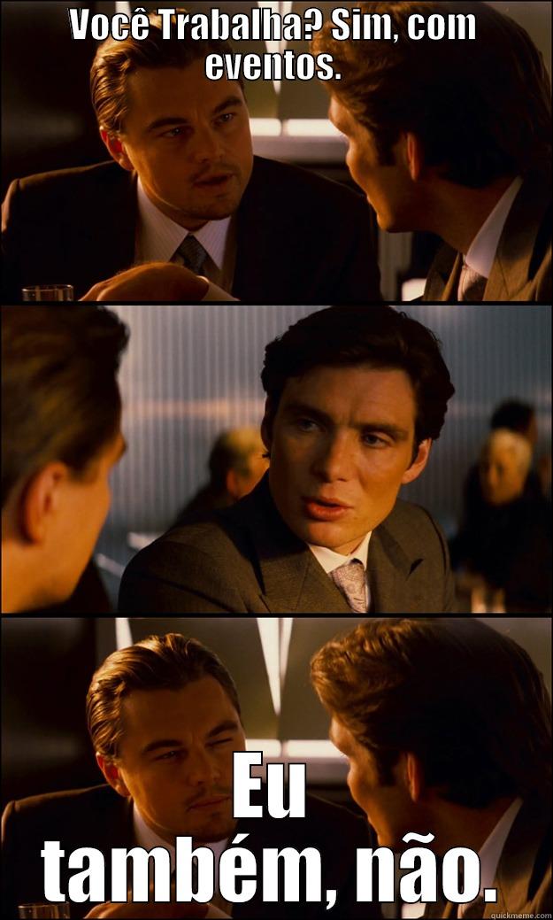 VOCÊ TRABALHA? SIM, COM EVENTOS. EU TAMBÉM, NÃO. Inception
