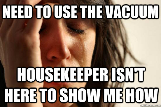 need to use the vacuum housekeeper isn't here to show me how  First World Problems