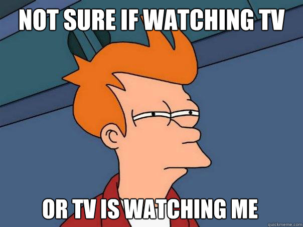 Not sure if watching TV Or tv is watching me  Futurama Fry