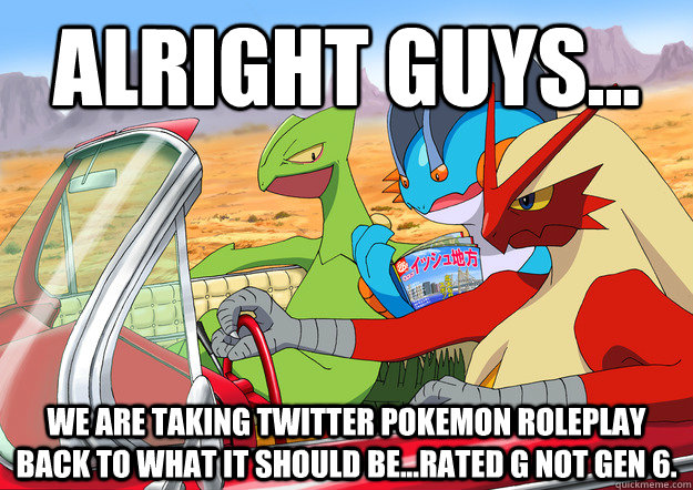 Alright Guys... We are taking Twitter Pokemon Roleplay back to what it should be...Rated G not Gen 6. - Alright Guys... We are taking Twitter Pokemon Roleplay back to what it should be...Rated G not Gen 6.  Insanity Pokemon