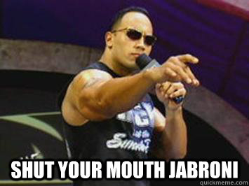  Shut your mouth jabroni -  Shut your mouth jabroni  The Rock Says