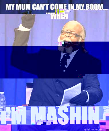 My mum can't come in my room when I'm mashin  Jimmy McMillan
