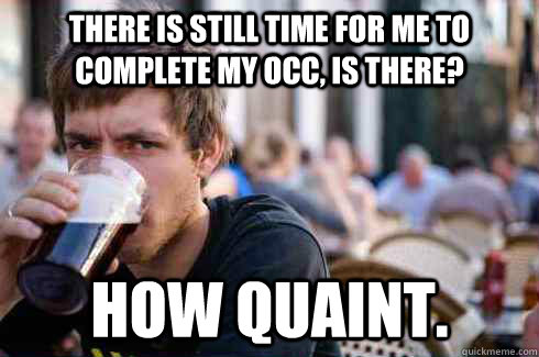 There is still time for me to complete my occ, is there? how quaint.  Lazy College Senior