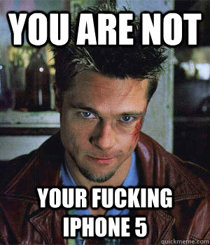 You are not your fucking iPhone 5   