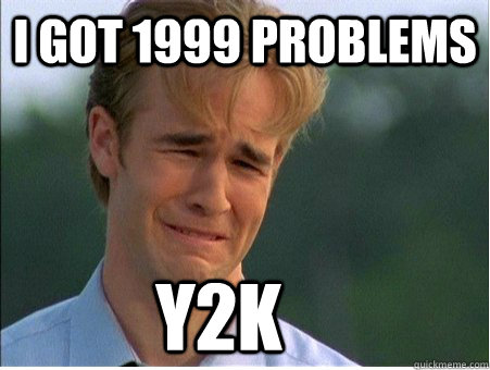 i got 1999 problems y2k   1990s Problems