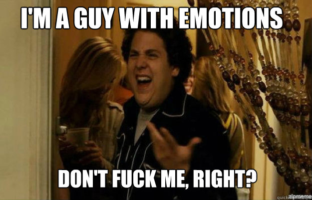 I'M A GUY WITH EMOTIONS DON'T FUCK ME, RIGHT? Caption 3 goes here  fuck me right