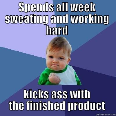 SPENDS ALL WEEK SWEATING AND WORKING HARD KICKS ASS WITH THE FINISHED PRODUCT Success Kid